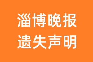 淄博晚报遗失声明_淄博晚报遗失证明