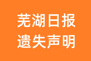 芜湖日报遗失声明_芜湖日报遗失证明