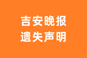 吉安晚报遗失声明_吉安晚报遗失证明