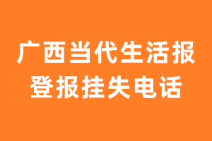 广西当代生活报报社登报电话_广西当代生活报登报挂失电话