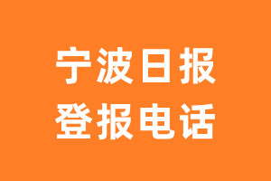 宁波日报报社登报电话_宁波日报登报挂失电话