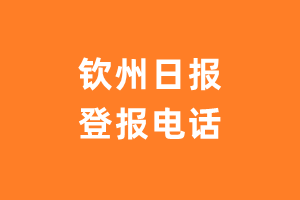 钦州日报报社登报电话_钦州日报登报挂失电话