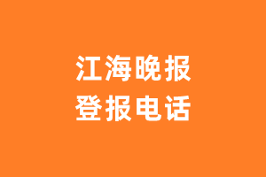 江海晚报报社登报电话_江海晚报登报挂失电话