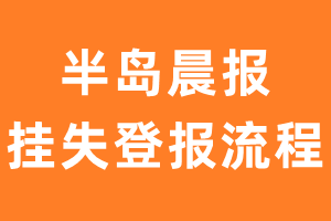 半岛晨报报纸挂失登报流程