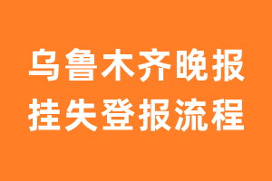 乌鲁木齐晚报报纸挂失登报流程