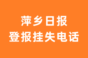 萍乡日报报社登报电话_萍乡日报登报挂失电话