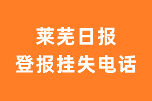 莱芜日报报社登报电话_莱芜日报登报挂失电话