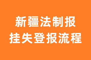 新疆法制报报纸挂失登报流程