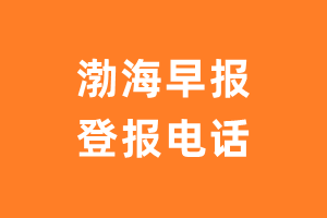 渤海早报报社登报电话_渤海早报登报挂失电话