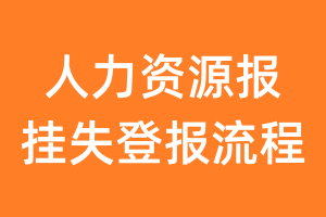 人力资源报报纸挂失登报流程