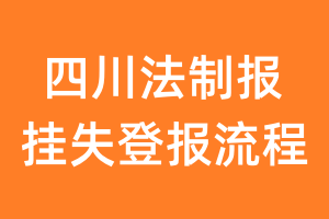 四川法制报报纸挂失登报流程
