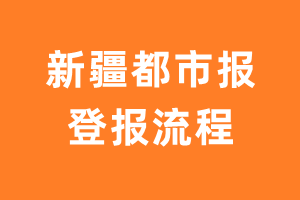 新疆都市报报纸挂失登报流程