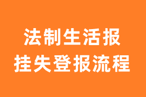 法制生活报报纸挂失登报流程