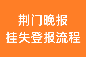 荆门晚报报纸挂失登报流程
