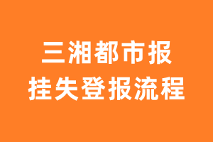 三湘都市报报纸挂失登报流程