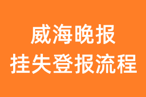 威海晚报报纸挂失登报流程