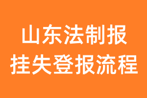 山东法制报报纸挂失登报流程