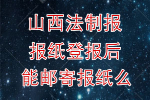 山西法制报报纸登报后能邮寄报纸么