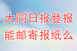 大同日报报纸登报后能邮寄报纸么？