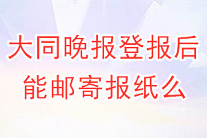 大同晚报报纸登报后能邮寄报纸么？