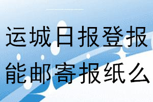 运城日报报纸登报后能邮寄报纸么？