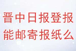 晋中日报报纸登报后能邮寄报纸么？