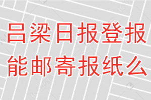 吕梁日报报纸登报后能邮寄报纸么？