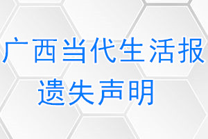 广西当代生活报遗失声明_广西当代生活报遗失证明