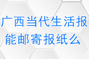 广西当代生活报报纸登报后能邮寄报纸么？