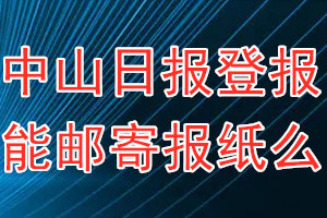 中山日报报纸登报后能邮寄报纸么？