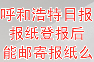 呼和浩特日报报纸登报后能邮寄报纸么？