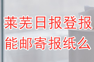 莱芜日报报纸登报后能邮寄报纸么？