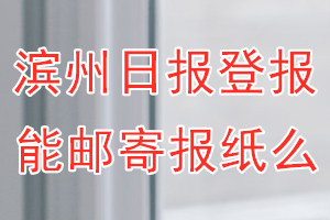 滨州日报报纸登报后能邮寄报纸么