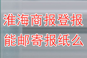 淮海商报报纸登报后能邮寄报纸么