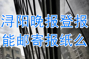 浔阳晚报报纸登报后能邮寄报纸么？