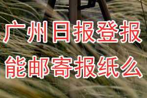 广州日报报纸登报后能邮寄报纸么