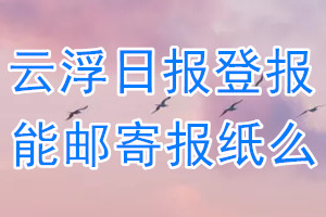 云浮日报报纸登报后能邮寄报纸么？