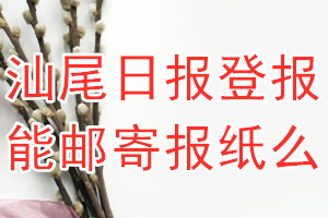 汕尾日报报纸登报后能邮寄报纸么？