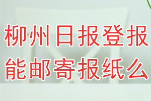 柳州日报报纸登报后能邮寄报纸么？