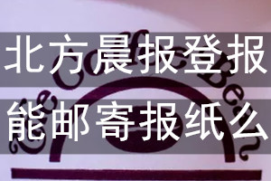 北方晨报报纸登报后能邮寄报纸么？