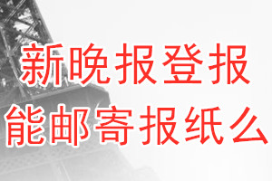 新晚报报纸登报后能邮寄报纸么？