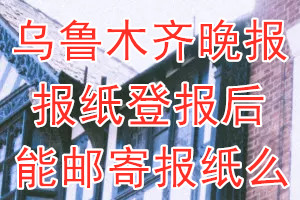 乌鲁木齐晚报报纸登报后能邮寄报纸么？