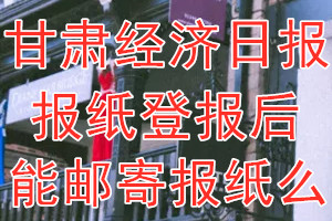 甘肃经济日报报纸登报后能邮寄报纸么？