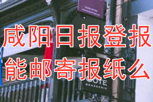 咸阳日报报纸登报后能邮寄报纸么？