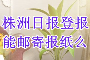 株洲日报报纸登报后能邮寄报纸么