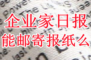 企业家日报报纸登报后能邮寄报纸么