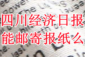 四川经济日报报纸登报后能邮寄报纸么