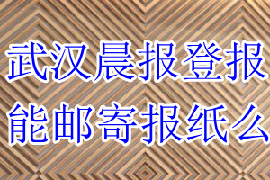 武汉晨报报纸登报后能邮寄报纸么