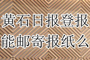 黄石日报报纸登报后能邮寄报纸么