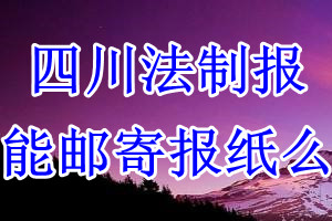 四川法制报报纸登报后能邮寄报纸么